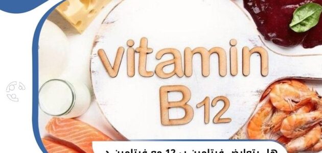 هل يتعارض فيتامين B12 مع فيتامين د